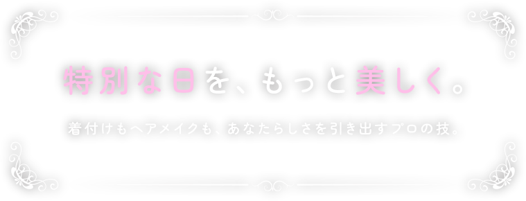特別な日を、もっと美しく。 着付けもヘアメイクも、あなたらしさを引き出すプロの技。